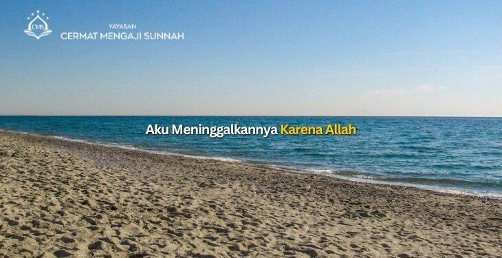 AKU MENINGGALKANNYA KARENA ALLAH…