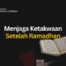 Menjaga Ketakwaan Setelah Ramadhan
