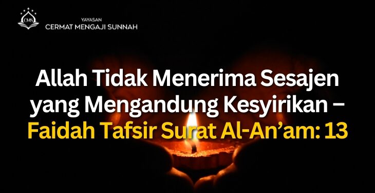 Allah Tidak Menerima Sesajen yang Mengandung Kesyirikan – Faidah Tafsir Surat Al-An’am: 13