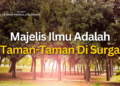 MAJLIS ILMU ADALAH TAMAN-TAMAN SURGA DUNIA